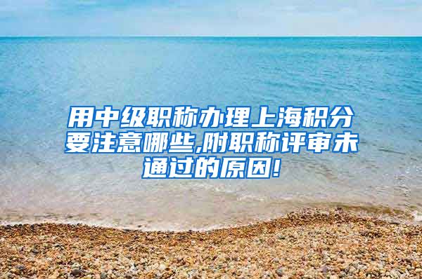 用中级职称办理上海积分要注意哪些,附职称评审未通过的原因!