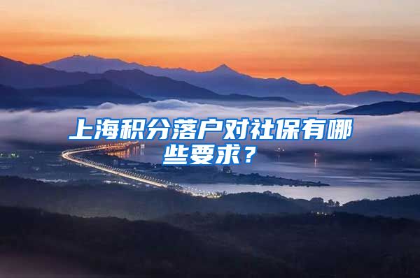 上海积分落户对社保有哪些要求？