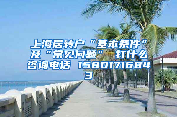 上海居转户“基本条件”及“常见问题” 打什么咨询电话 15801716843