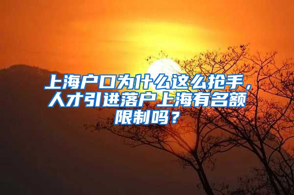 上海户口为什么这么抢手，人才引进落户上海有名额限制吗？