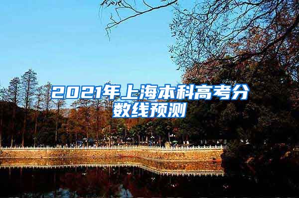 2021年上海本科高考分数线预测