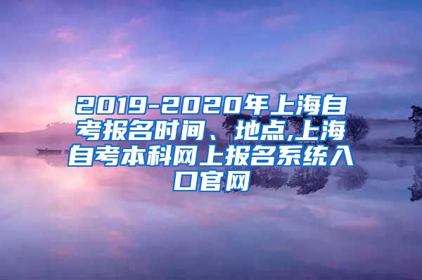 2019-2020年上海自考报名时间、地点,上海自考本科网上报名系统入口官网