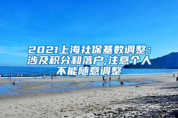2021上海社保基数调整：涉及积分和落户;注意个人不能随意调整