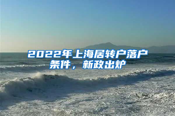2022年上海居转户落户条件，新政出炉