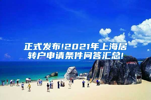 正式发布!2021年上海居转户申请条件问答汇总!