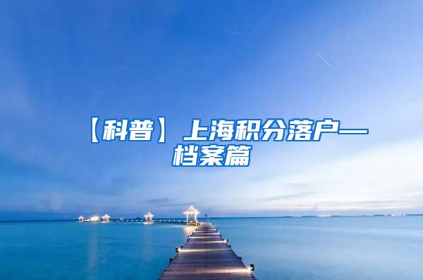 【科普】上海积分落户—档案篇