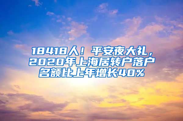 18418人！平安夜大礼，2020年上海居转户落户名额比上年增长40%