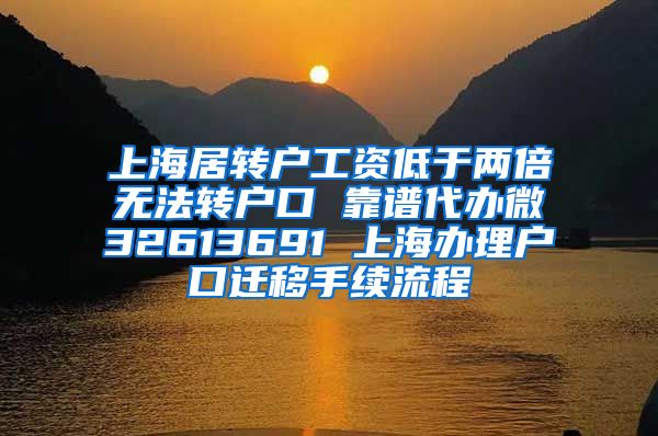 上海居转户工资低于两倍无法转户口 靠谱代办微32613691 上海办理户口迁移手续流程