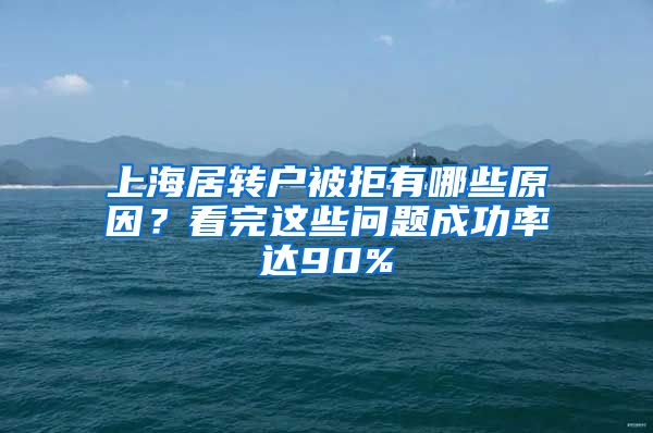 上海居转户被拒有哪些原因？看完这些问题成功率达90%