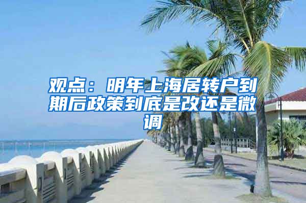 观点：明年上海居转户到期后政策到底是改还是微调