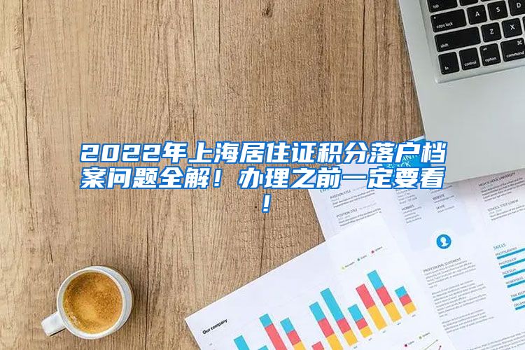 2022年上海居住证积分落户档案问题全解！办理之前一定要看！