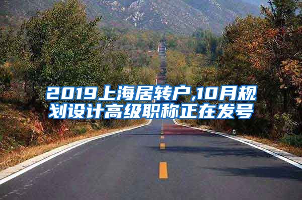 2019上海居转户,10月规划设计高级职称正在发号