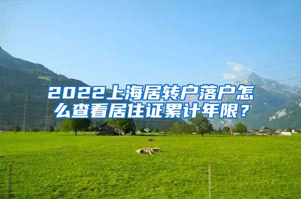 2022上海居转户落户怎么查看居住证累计年限？