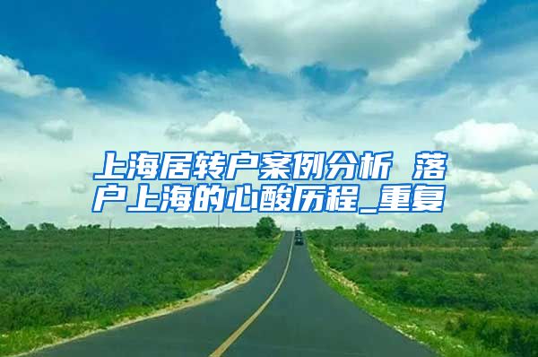 上海居转户案例分析 落户上海的心酸历程_重复