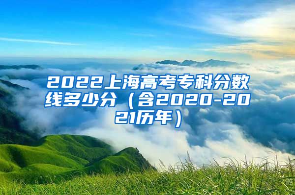2022上海高考专科分数线多少分（含2020-2021历年）