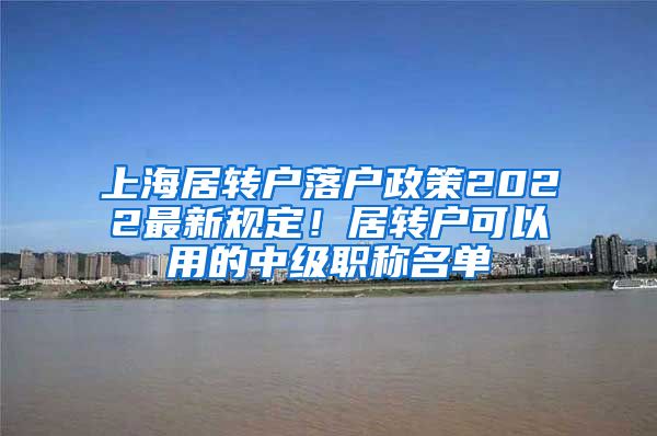上海居转户落户政策2022最新规定！居转户可以用的中级职称名单