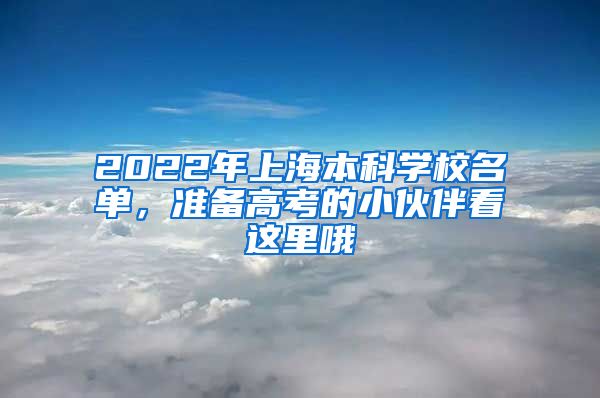 2022年上海本科学校名单，准备高考的小伙伴看这里哦