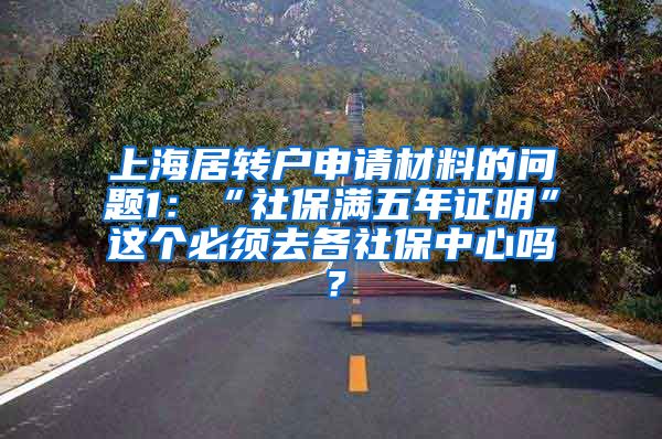 上海居转户申请材料的问题1：“社保满五年证明”这个必须去各社保中心吗？