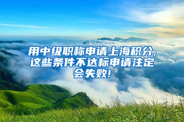 用中级职称申请上海积分,这些条件不达标申请注定会失败!