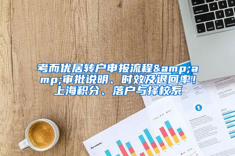 考而优居转户申报流程&amp;审批说明、时效及退回率！上海积分、落户与择校系