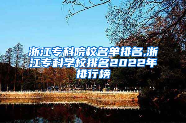 浙江专科院校名单排名,浙江专科学校排名2022年排行榜
