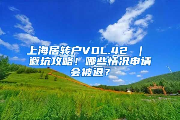 上海居转户VOL.42 ｜ 避坑攻略！哪些情况申请会被退？