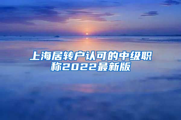 上海居转户认可的中级职称2022最新版