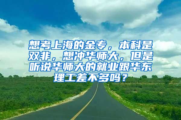 想考上海的金专，本科是双非，想冲华师大，但是听说华师大的就业跟华东理工差不多吗？