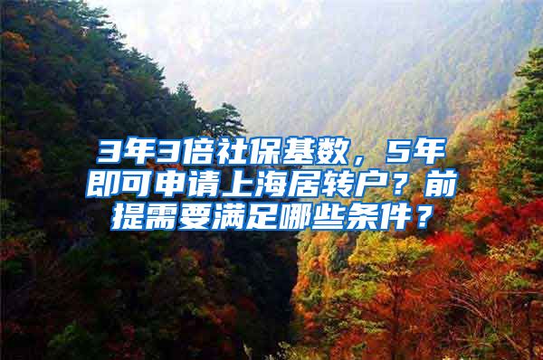 3年3倍社保基数，5年即可申请上海居转户？前提需要满足哪些条件？
