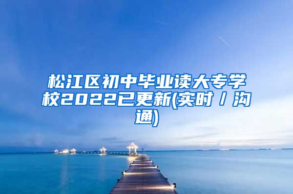 松江区初中毕业读大专学校2022已更新(实时／沟通)