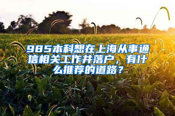 985本科想在上海从事通信相关工作并落户，有什么推荐的道路？