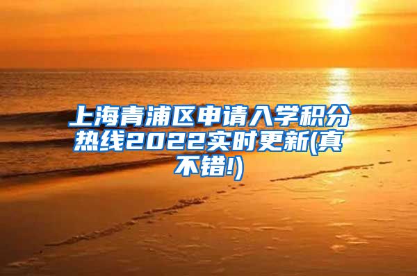 上海青浦区申请入学积分热线2022实时更新(真不错!)