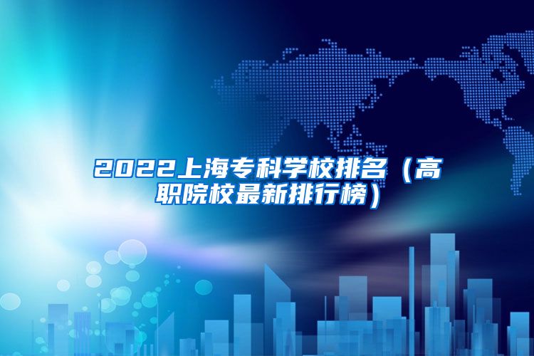2022上海专科学校排名（高职院校最新排行榜）