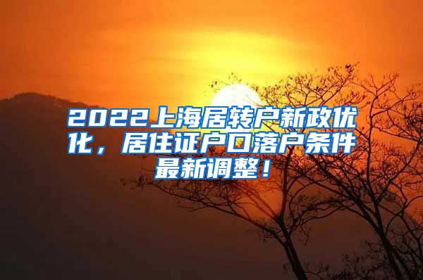 2022上海居转户新政优化，居住证户口落户条件最新调整！