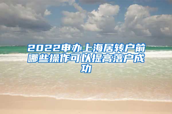 2022申办上海居转户前哪些操作可以提高落户成功