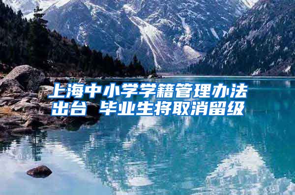 上海中小学学籍管理办法出台 毕业生将取消留级