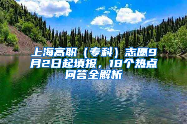 上海高职（专科）志愿9月2日起填报，18个热点问答全解析