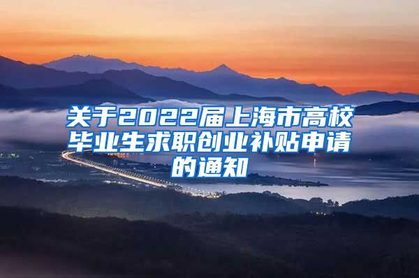 关于2022届上海市高校毕业生求职创业补贴申请的通知