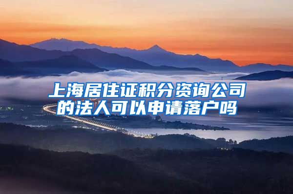 上海居住证积分资询公司的法人可以申请落户吗