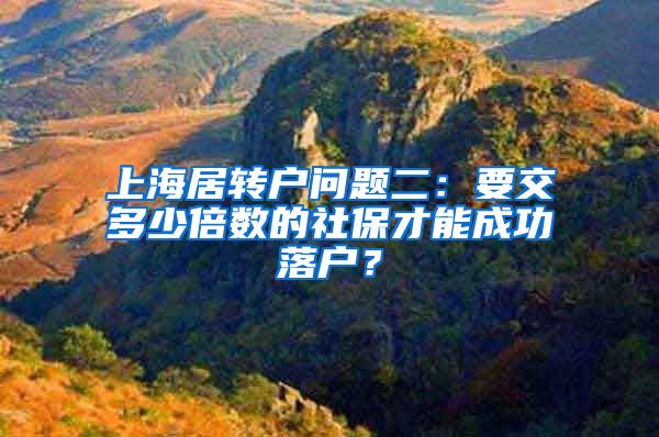 上海居转户问题二：要交多少倍数的社保才能成功落户？