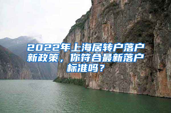 2022年上海居转户落户新政策，你符合最新落户标准吗？