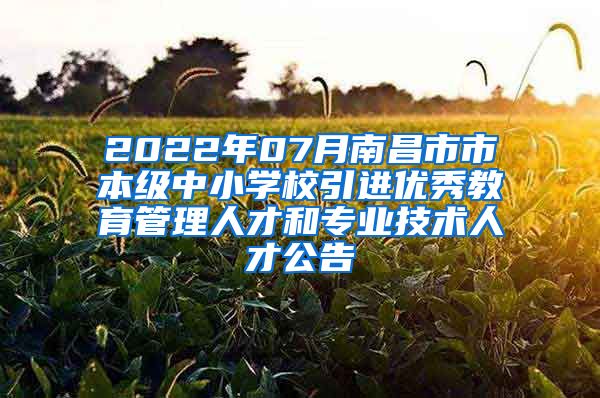 2022年07月南昌市市本级中小学校引进优秀教育管理人才和专业技术人才公告