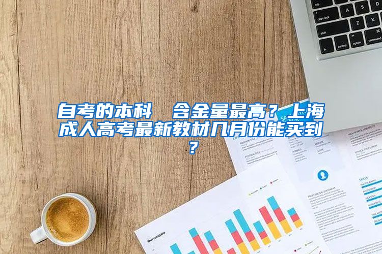 自考的本科證書含金量最高？上海成人高考最新教材几月份能买到？
