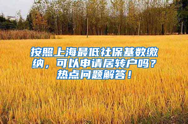 按照上海最低社保基数缴纳，可以申请居转户吗？热点问题解答！