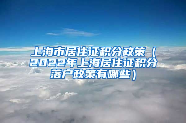 上海市居住证积分政策（2022年上海居住证积分落户政策有哪些）