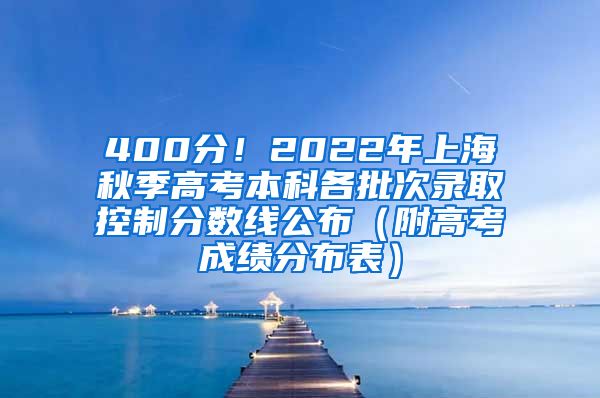 400分！2022年上海秋季高考本科各批次录取控制分数线公布（附高考成绩分布表）
