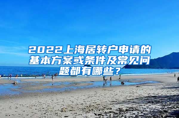 2022上海居转户申请的基本方案或条件及常见问题都有哪些？