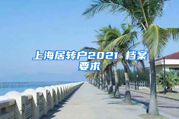 上海居转户2021 档案要求