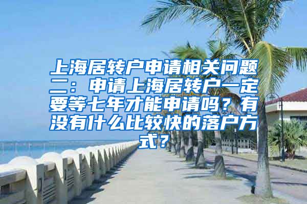 上海居转户申请相关问题二：申请上海居转户一定要等七年才能申请吗？有没有什么比较快的落户方式？