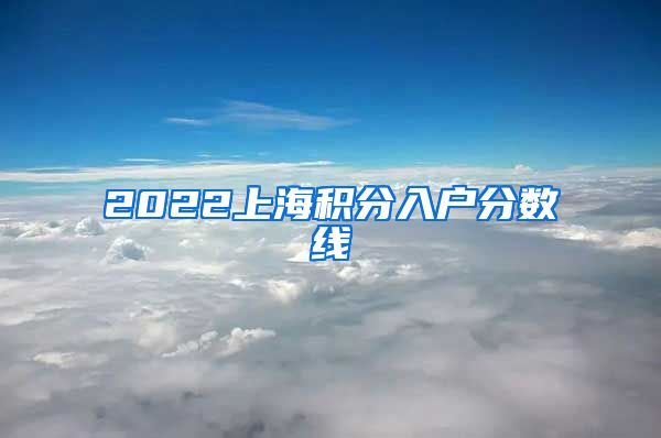 2022上海积分入户分数线